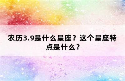 农历3.9是什么星座？这个星座特点是什么？