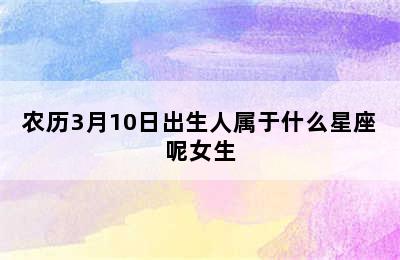 农历3月10日出生人属于什么星座呢女生