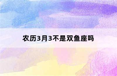 农历3月3不是双鱼座吗