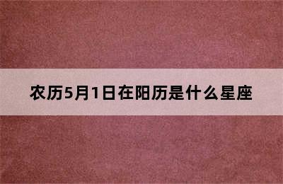 农历5月1日在阳历是什么星座