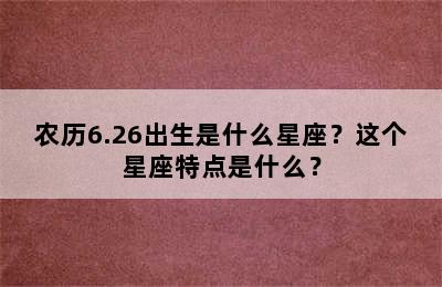 农历6.26出生是什么星座？这个星座特点是什么？