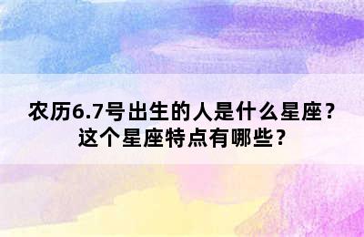 农历6.7号出生的人是什么星座？这个星座特点有哪些？