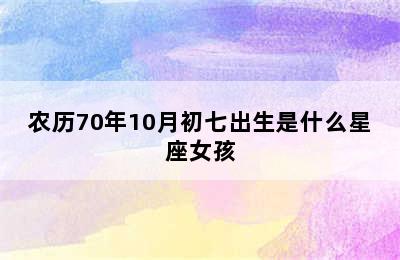 农历70年10月初七出生是什么星座女孩