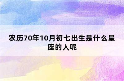 农历70年10月初七出生是什么星座的人呢