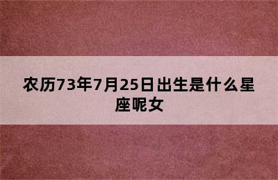 农历73年7月25日出生是什么星座呢女