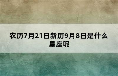 农历7月21日新历9月8日是什么星座呢