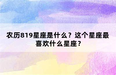 农历819星座是什么？这个星座最喜欢什么星座？