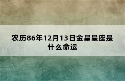 农历86年12月13日金星星座是什么命运