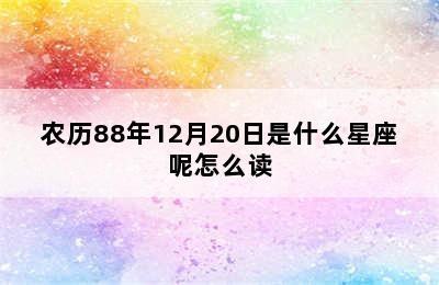 农历88年12月20日是什么星座呢怎么读