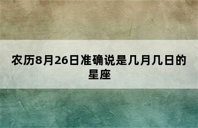 农历8月26日准确说是几月几日的星座