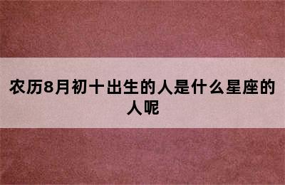 农历8月初十出生的人是什么星座的人呢