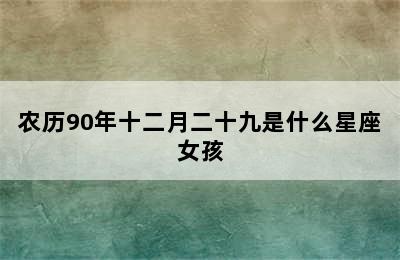 农历90年十二月二十九是什么星座女孩