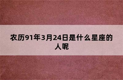 农历91年3月24日是什么星座的人呢