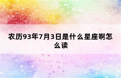 农历93年7月3日是什么星座啊怎么读