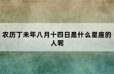 农历丁未年八月十四日是什么星座的人呢