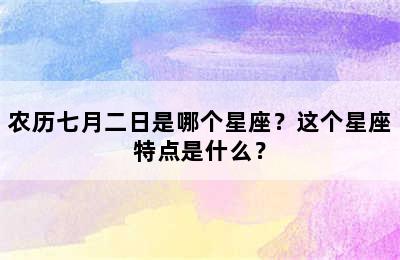 农历七月二日是哪个星座？这个星座特点是什么？