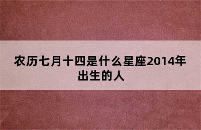 农历七月十四是什么星座2014年出生的人