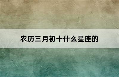 农历三月初十什么星座的