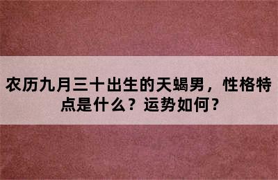 农历九月三十出生的天蝎男，性格特点是什么？运势如何？