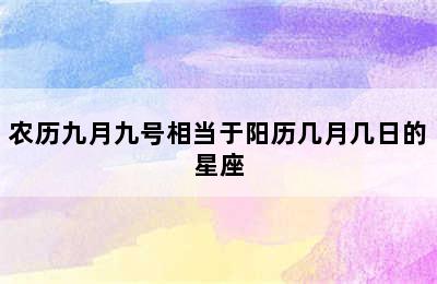 农历九月九号相当于阳历几月几日的星座