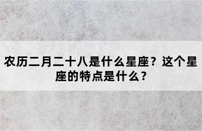 农历二月二十八是什么星座？这个星座的特点是什么？