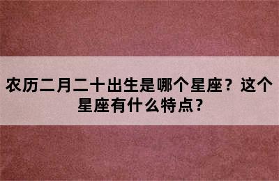 农历二月二十出生是哪个星座？这个星座有什么特点？