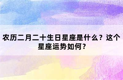 农历二月二十生日星座是什么？这个星座运势如何？