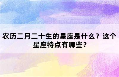 农历二月二十生的星座是什么？这个星座特点有哪些？