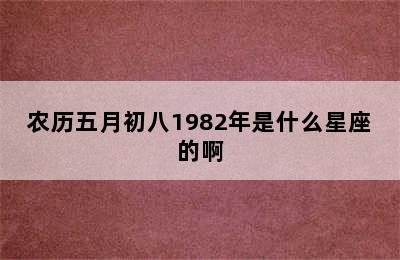 农历五月初八1982年是什么星座的啊