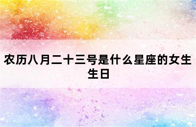 农历八月二十三号是什么星座的女生生日