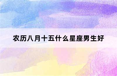 农历八月十五什么星座男生好