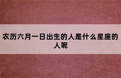 农历六月一日出生的人是什么星座的人呢