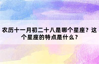 农历十一月初二十八是哪个星座？这个星座的特点是什么？