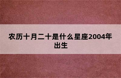 农历十月二十是什么星座2004年出生