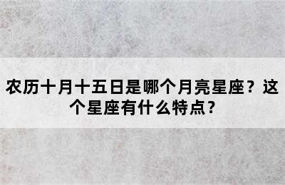 农历十月十五日是哪个月亮星座？这个星座有什么特点？