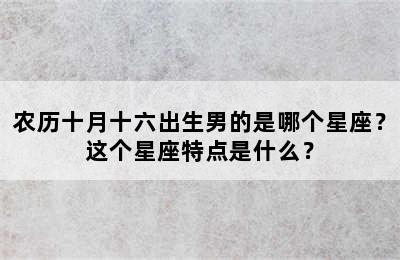 农历十月十六出生男的是哪个星座？这个星座特点是什么？