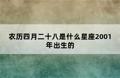 农历四月二十八是什么星座2001年出生的