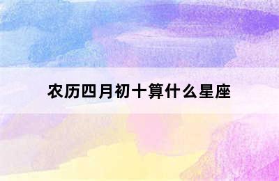 农历四月初十算什么星座