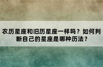 农历星座和旧历星座一样吗？如何判断自己的星座是哪种历法？