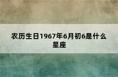 农历生日1967年6月初6是什么星座