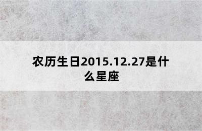 农历生日2015.12.27是什么星座