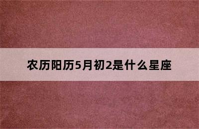 农历阳历5月初2是什么星座