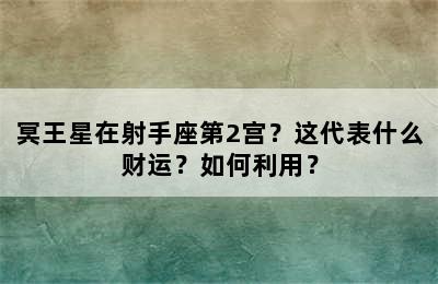 冥王星在射手座第2宫？这代表什么财运？如何利用？