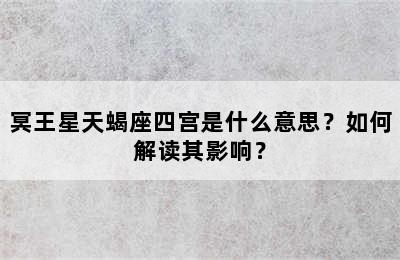 冥王星天蝎座四宫是什么意思？如何解读其影响？