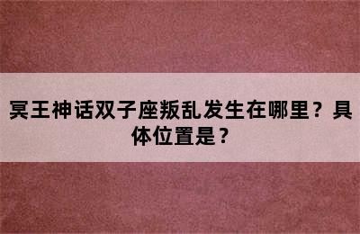 冥王神话双子座叛乱发生在哪里？具体位置是？