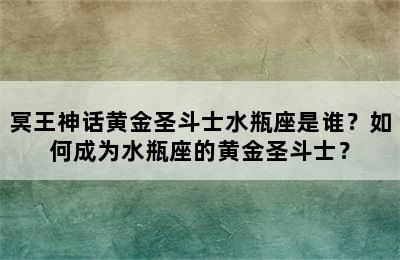 冥王神话黄金圣斗士水瓶座是谁？如何成为水瓶座的黄金圣斗士？