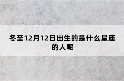 冬至12月12日出生的是什么星座的人呢