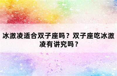 冰激凌适合双子座吗？双子座吃冰激凌有讲究吗？