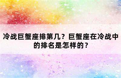 冷战巨蟹座排第几？巨蟹座在冷战中的排名是怎样的？