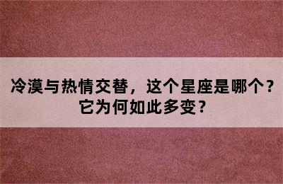 冷漠与热情交替，这个星座是哪个？它为何如此多变？